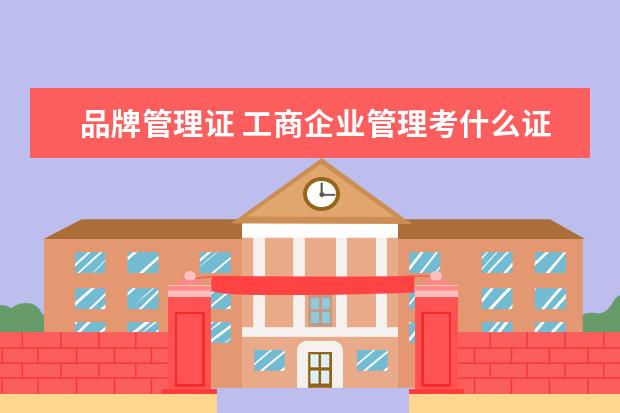 品牌管理证 工商企业管理考什么证?