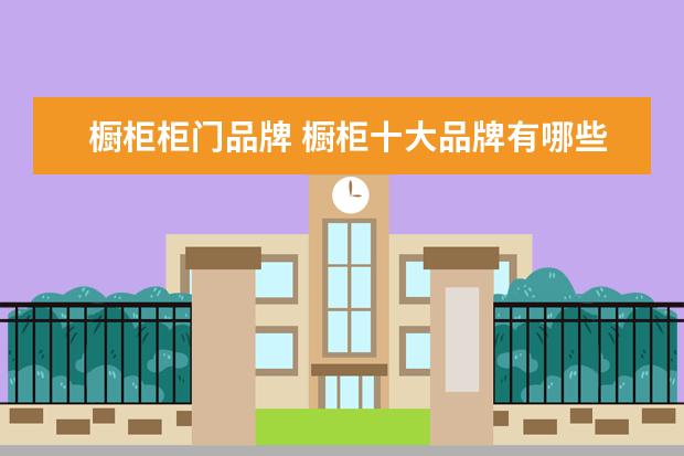 橱柜柜门品牌 橱柜十大品牌有哪些?