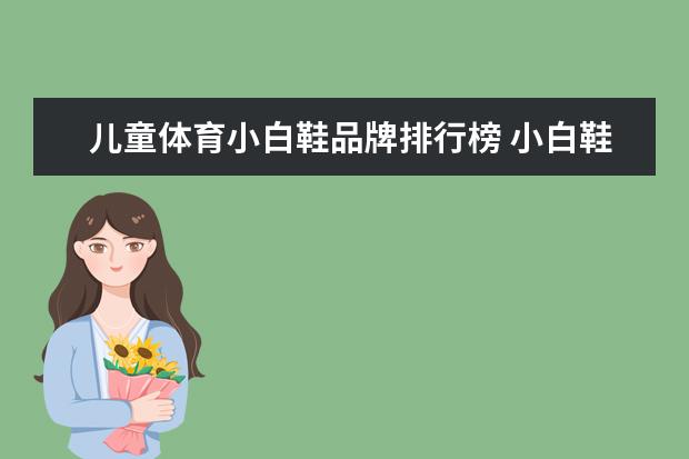 儿童体育小白鞋品牌排行榜 小白鞋哪个品牌比较好