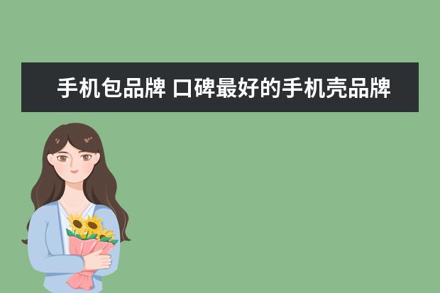 手机包品牌 口碑最好的手机壳品牌