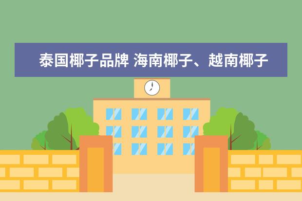 泰国椰子品牌 海南椰子、越南椰子、泰国椰子各有什么特点? - 百度...