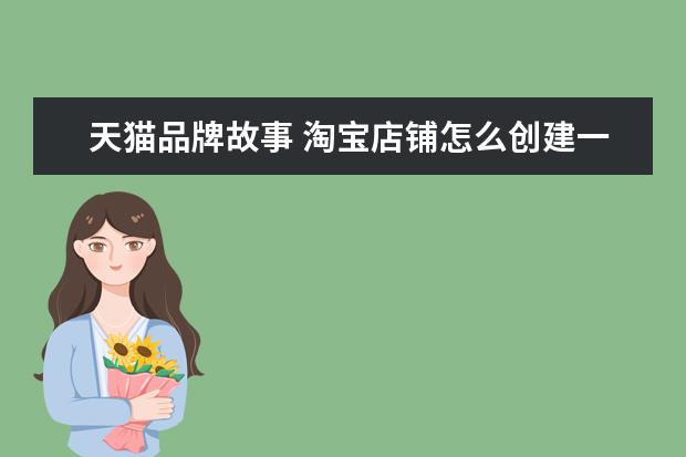 天猫品牌故事 淘宝店铺怎么创建一个链接来放品牌故事