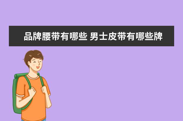 品牌腰带有哪些 男士皮带有哪些牌子?