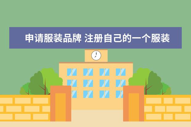 申请服装品牌 注册自己的一个服装商标需要什么条件