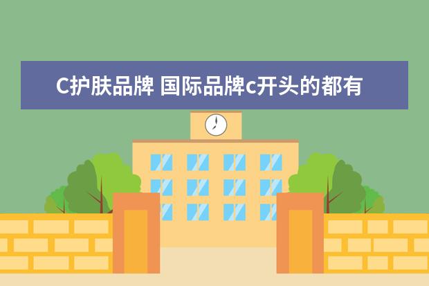 C护肤品牌 国际品牌c开头的都有哪些品牌