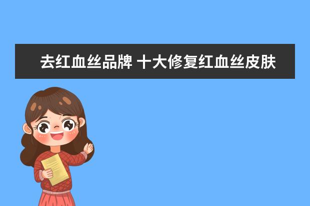 去红血丝品牌 十大修复红血丝皮肤品牌