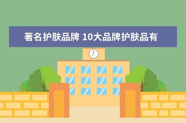 著名护肤品牌 10大品牌护肤品有哪些