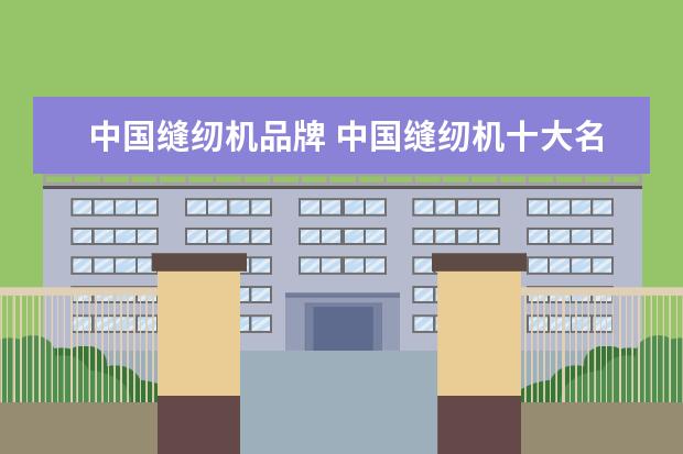 中国缝纫机品牌 中国缝纫机十大名牌