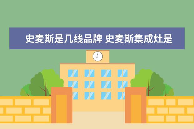 史麦斯是几线品牌 史麦斯集成灶是几线品牌