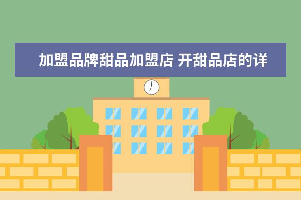 加盟品牌甜品加盟店 开甜品店的详细流程