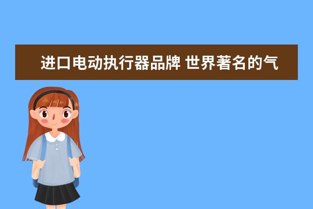 进口电动执行器品牌 世界著名的气动执行器和电动执行机构有哪些品牌? - ...