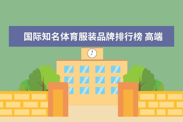 国际知名体育服装品牌排行榜 高端运动服品牌排行榜前十名