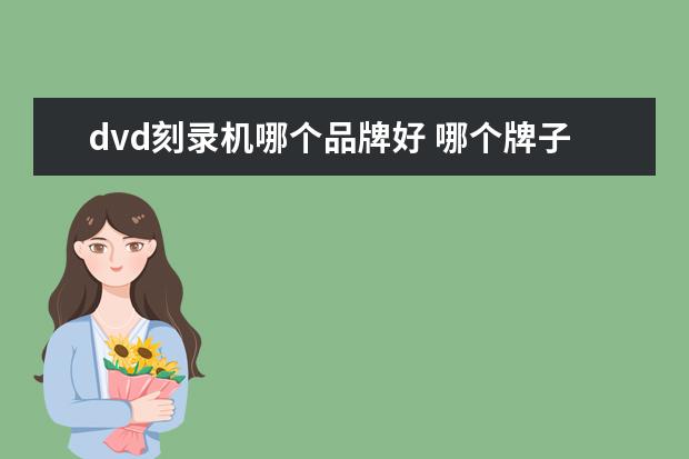 dvd刻录机哪个品牌好 哪个牌子的dvd刻录机比较好(什么 使用外置dvd刻录机...