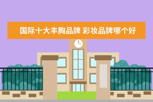 国际十大丰胸品牌 彩妆品牌哪个好 2016年彩妆十大品牌排行