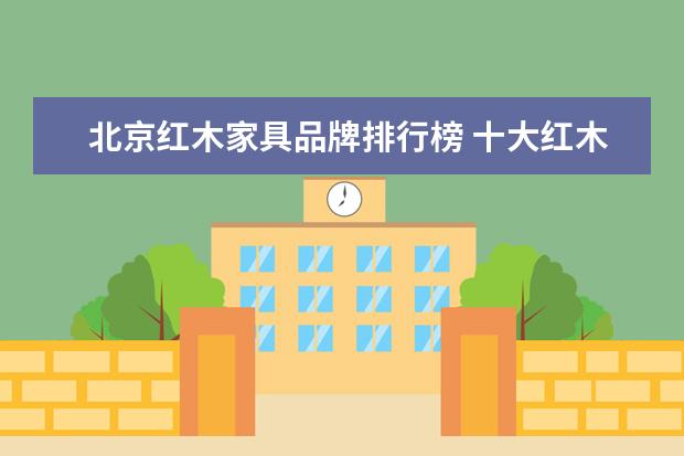 北京红木家具品牌排行榜 十大红木家具品牌