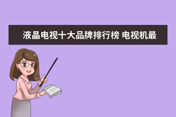 液晶电视十大品牌排行榜 电视机最好的品牌有哪些 十大电视品牌推荐
