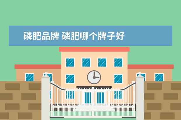磷肥品牌 磷肥哪个牌子好