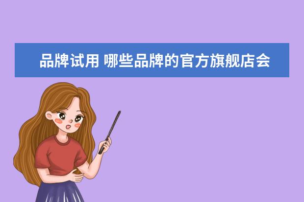 品牌试用 哪些品牌的官方旗舰店会员可以一分钱领小样 - 百度...
