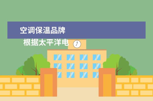 空调保温品牌 
  根据太平洋电脑网的空调品牌排行榜TOP 1 - TOP 10的品牌如下：