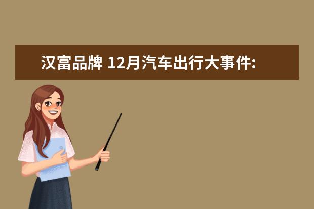 汉富品牌 12月汽车出行大事件:Rivian获13亿美元融资;蔚来股价...