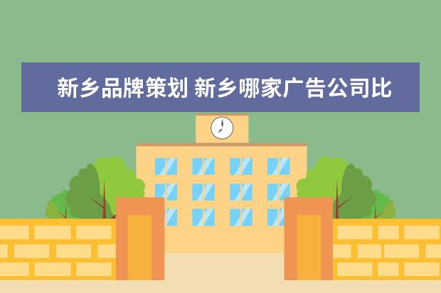 新乡品牌策划 新乡哪家广告公司比较有实力?