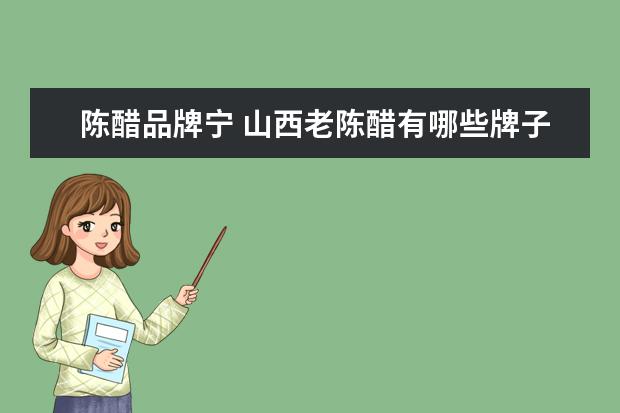 陈醋品牌宁 山西老陈醋有哪些牌子?