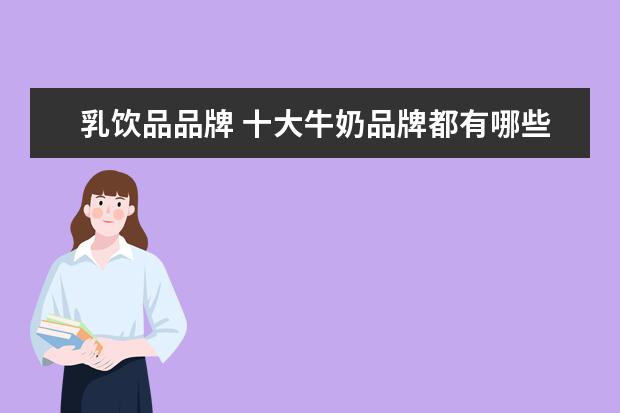 乳饮品品牌 十大牛奶品牌都有哪些