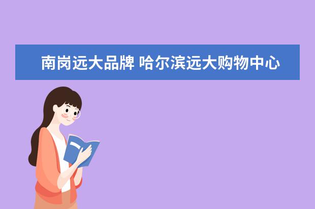 南岗远大品牌 哈尔滨远大购物中心电话