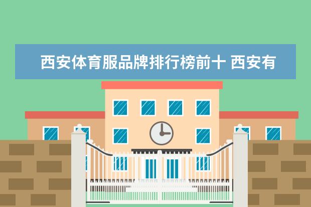 西安体育服品牌排行榜前十 西安有哪些大型的体育用品公司