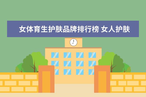 女体育生护肤品牌排行榜 女人护肤品十大排名品牌 前十名