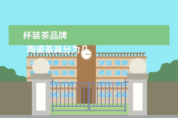杯装茶品牌 
  陶瓷茶具分为几类？如何选购陶瓷茶具?