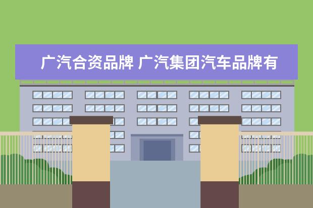 广汽合资品牌 广汽集团汽车品牌有哪些
