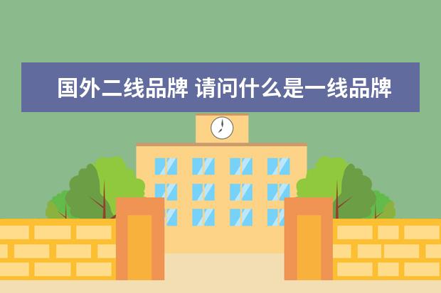 国外二线品牌 请问什么是一线品牌 二线品牌 三线品牌?