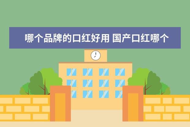 哪个品牌的口红好用 国产口红哪个牌子好