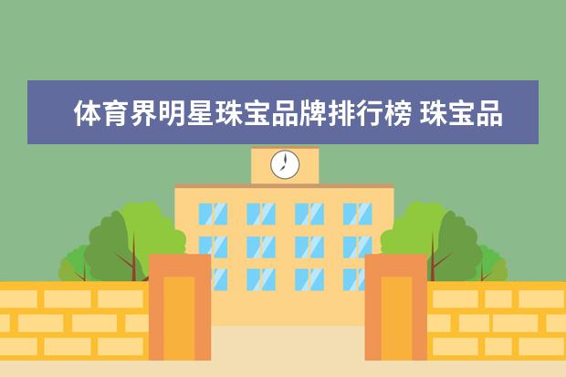 体育界明星珠宝品牌排行榜 珠宝品牌排行榜前十名