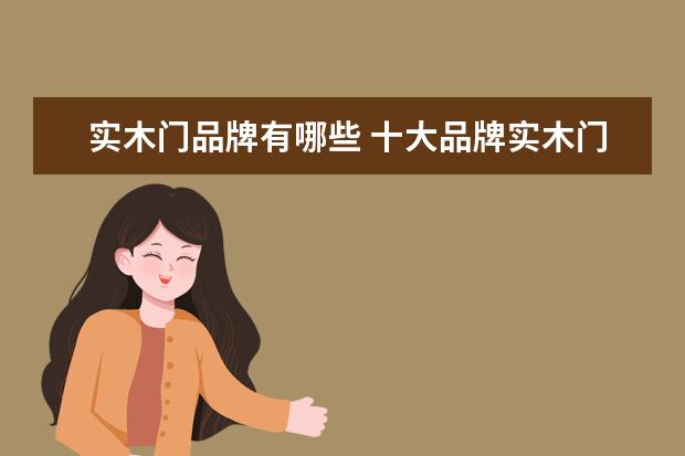 实木门品牌有哪些 十大品牌实木门有哪些?