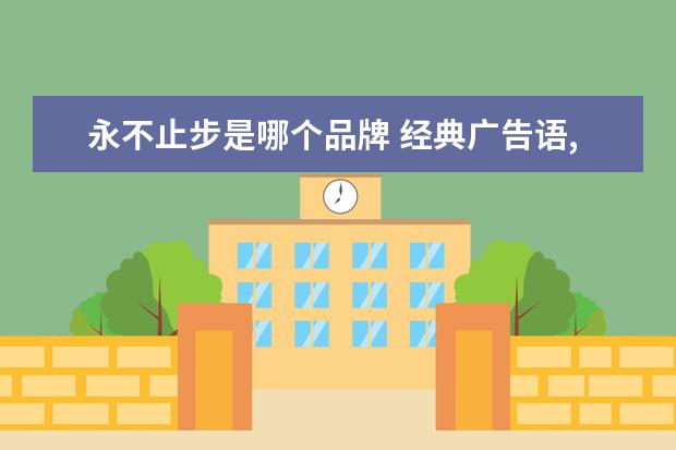 永不止步是哪个品牌 经典广告语,听起来比较振奋且有激励作用