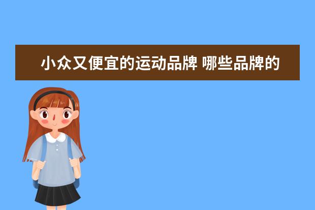 小众又便宜的运动品牌 哪些品牌的跑步鞋又好又便宜?
