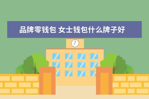 品牌零钱包 女士钱包什么牌子好