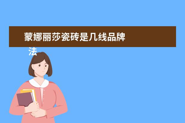 蒙娜丽莎瓷砖是几线品牌 
  法恩莎瓷砖是几线品牌