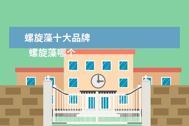螺旋藻十大品牌 
  螺旋藻哪个牌子好