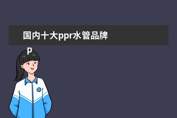 国内十大ppr水管品牌 
  ppr水管10大品牌排行榜 ppr水管规格表
