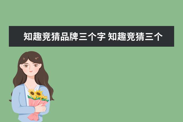 知趣竞猜品牌三个字 知趣竞猜三个字最后一个字是达是什么品牌