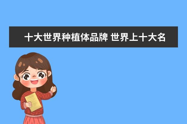 十大世界种植体品牌 世界上十大名牌肥料排名