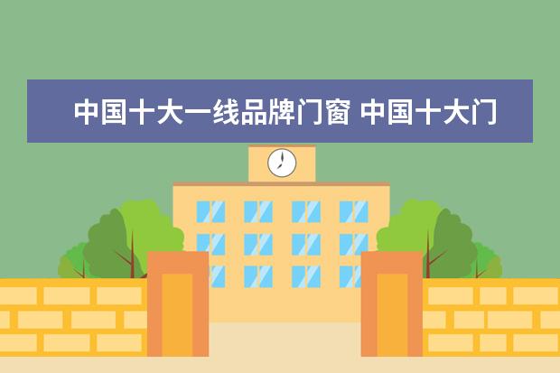 中国十大一线品牌门窗 中国十大门窗品牌排行榜门窗品牌有哪些