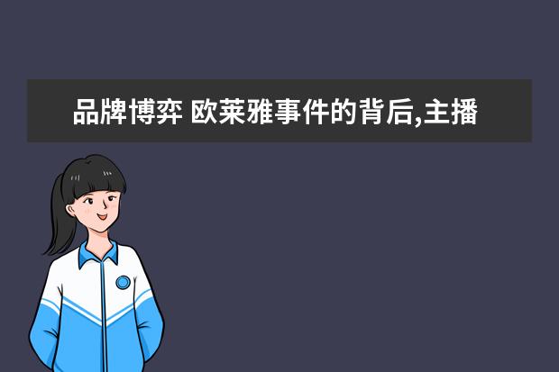 品牌博弈 欧莱雅事件的背后,主播与品牌商之间的博弈,究竟谁会...