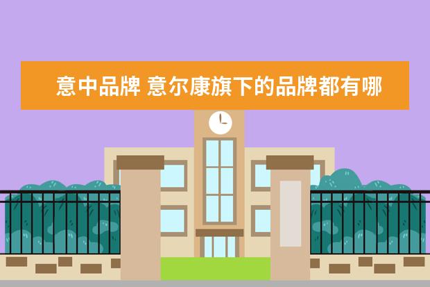 意中品牌 意尔康旗下的品牌都有哪些?标志分别是什么? - 百度...
