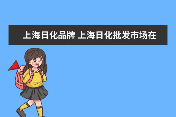 上海日化品牌 上海日化批发市场在哪里?