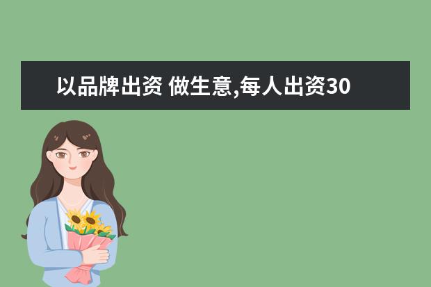 以品牌出资 做生意,每人出资30万元,合同协议该怎么签