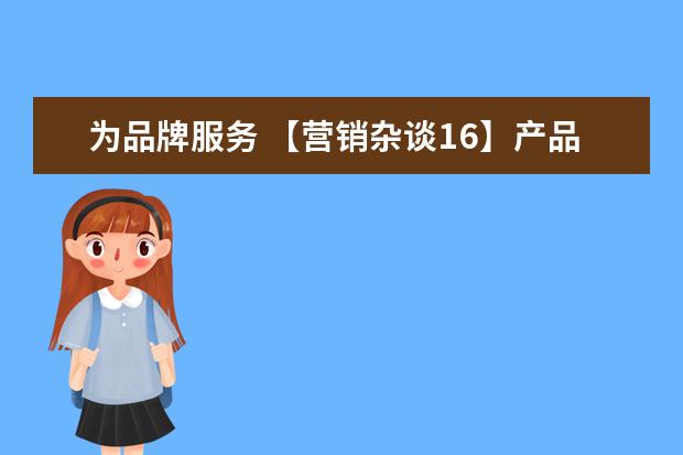 为品牌服务 【营销杂谈16】产品、服务和品牌-构建顾客价值 - 百...